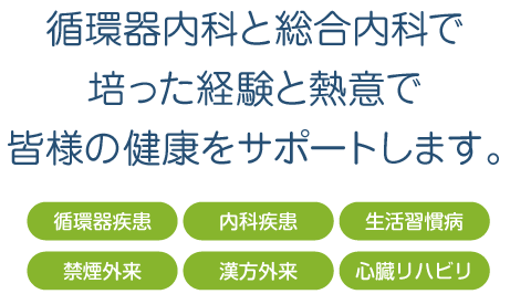 循環器内科と総合内科で培った経験と熱意で皆様の健康をサポートします。　循環器疾患・内科疾患・生活習慣病・禁煙外来・漢方外来・心臓リハビリ